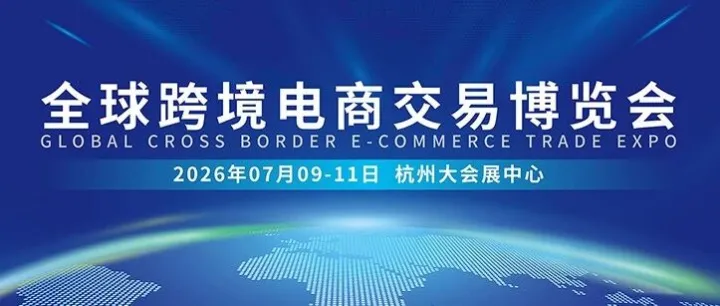 定档7月9-11日！2026全球国际（杭州）跨境电商交易博览会，观众预登记开启