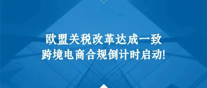 欧盟关税改革达成一致，建立新的权威机构和数据中心！跨境电商合规倒计时启动！