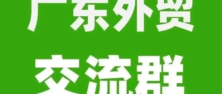 广东外贸群：广东地区的外贸公司或生产工厂加入！外贸公司找工厂，工厂找客户，外贸经验交流！获得外贸订单机会！2026.4.27