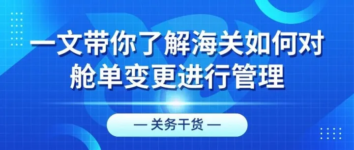 关务干货丨一文带你了解海关如何对舱单变更进行管理