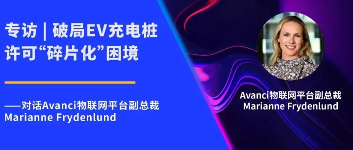 专访 | 破局EV充电桩许可“碎片化”困境——对话Avanci物联网平台副总裁Marianne Frydenlund