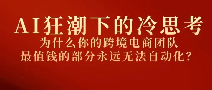 AI狂潮下的冷思考，为什么你的跨境电商团队，最值钱的部分永远无法自动化？