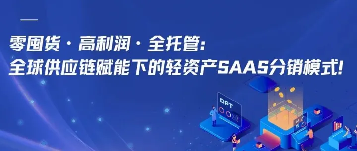 零囤货・高返佣・履约全托管：全球供应链赋能下的轻资产SAAS分销模式！