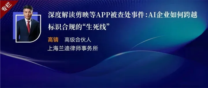 高锖 | 深度解读剪映等APP被查处事件：AI企业如何跨越标识合规的“生死线”
