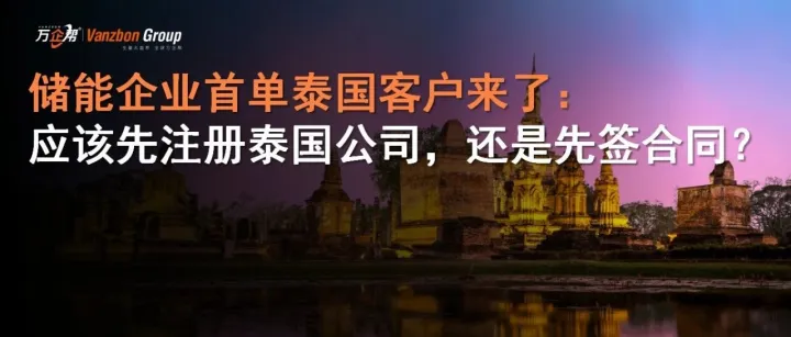 新能源出海 | 储能企业首单泰国客户来了：应该先注册泰国公司，还是先签合同？
