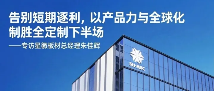 告别短期逐利，以产品力与全球化制胜全屋定制下半场 ——专访星徽板材总经理朱佳辉