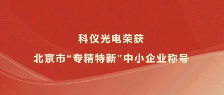 科仪光电荣获北京市“专精特新”中小企业称号