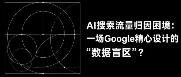 AI搜索流量归因困境：一场Google精心设计的“数据盲区”？