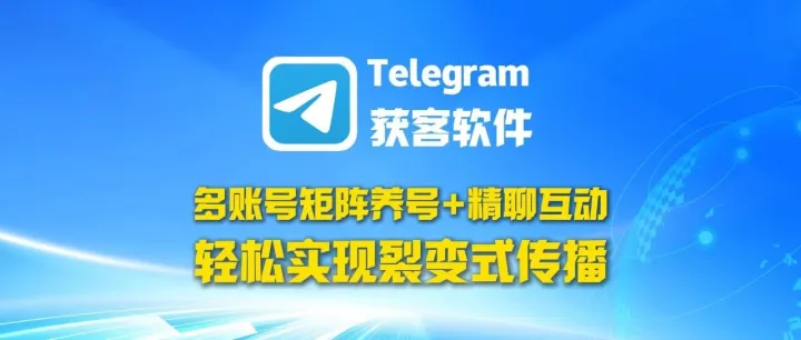 全球通获客系统：Telegram获客软件：多账号矩阵养号+精聊互动，轻松实现裂变式传播