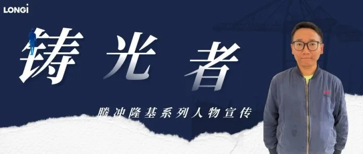 铸光者 | 腾冲隆基“平凡深耕者”孙工：于平凡岗位深耕，于细微之处坚守