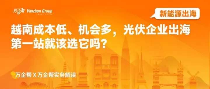 新能源出海 | 越南成本低、机会多，光伏企业出海第一站就该选它吗？