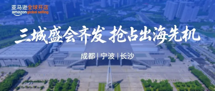亚马逊三城联动盛会启幕！空降宁波、成都、长沙，报名通道已开启！