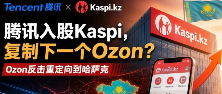 重磅！腾讯入股Kaspi，复制下一个Ozon？中亚跨境的“黄金窗口”开了！