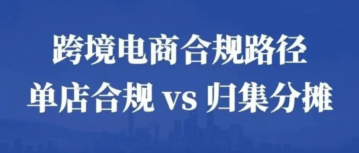 跨境店群卖家合规路径解析：单店合规 vs. 归集分摊！