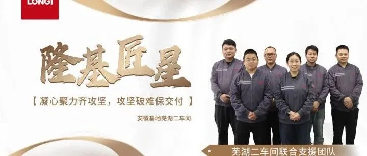 同心跨域驰援 聚力共筑产能 ｜记刘工带领的芜湖二车间联合支援团队