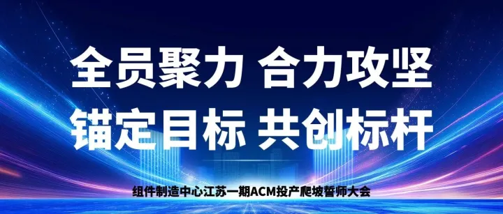 全员聚力，共创标杆！| 江苏一期ACM首线投产爬坡誓师大会隆重举行