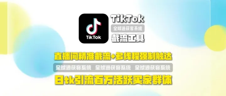 全球通获客系统：TikTok截流工具：​​ 直播间精准截流+多线程强制触达，日tk引流百万活跃买家群体