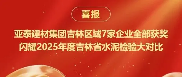 【绿色建材】亚泰建材集团吉林区域7家企业全部获奖闪耀2025年度吉林省水泥检验大对比