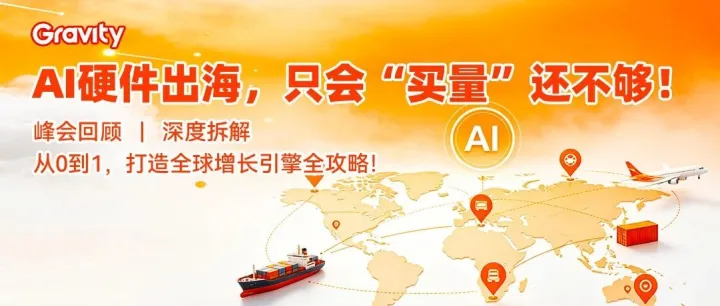 峰会回顾|重力科技孟悦：不止投放买量，AI硬件出海需搭建首发到放量的全球完整增长引擎