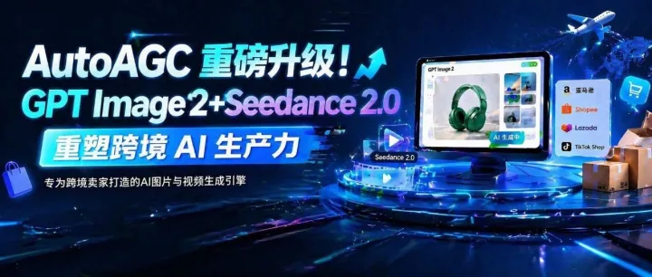 终结AI抽卡！AutoAGC 用 GPT Image 2 + Seedance 2.0 解锁跨境电商内容正确玩法
