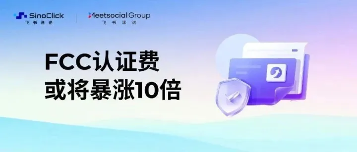 FCC认证成本或将翻10倍！出海美国的商家现在就要做这3件事