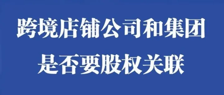 跨境卖家的店铺公司是否要与集团公司进行关联？