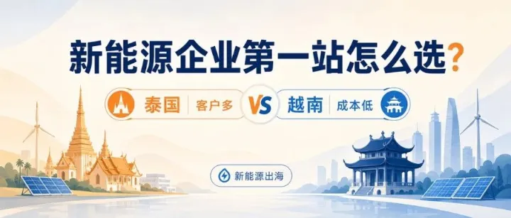 新能源出海 | 泰国客户多、越南成本低，新能源企业东南亚第一站怎么选？
