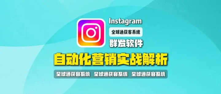 全球通获客系统：INS群发软件怎么做精准获客？Instagram自动化营销实战解析