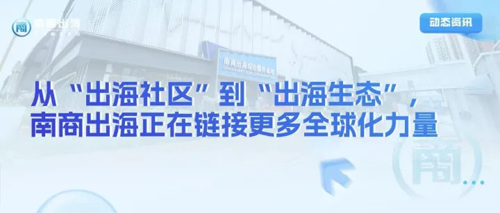 动态资讯丨从“出海社区”到“出海生态”，南商出海正在链接更多全球化力量