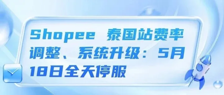 Shopee 泰国站费率调整：部分类目手续费固定1.5%、Shopee泰国站系统升级：5月18日全天停服、TikTok Shop 菲律宾服务费直降