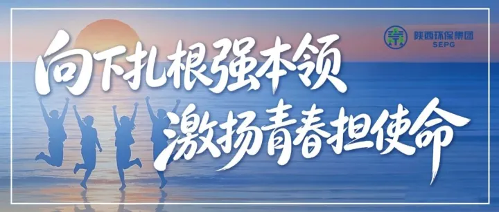 向下扎根强本领 激扬青春担使命｜陕西环保集团“五四红旗团组织”