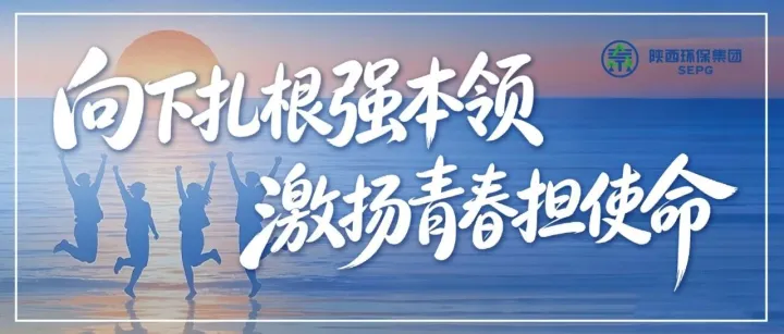 向下扎根强本领 激扬青春担使命｜陕西环保集团“青年文明号”
