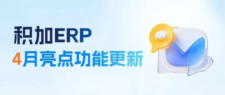 【积加ERP】4月亮点功能更新合集!