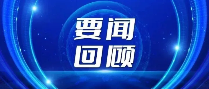 【要闻回顾】带您回顾一周企情要闻......