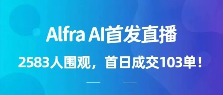 Alfra AI首发直播：2583人围观，首日成交103单！