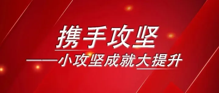 携手攻坚 | 小攻坚成就大提升
