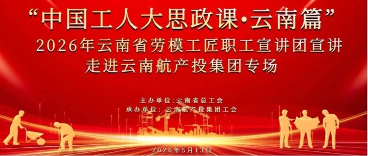 航投之家·工会之窗 丨“中国工人大思政课——云南篇” 劳模工匠职工宣讲团走进云南航产投集团专场顺利启动