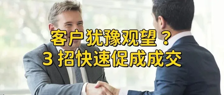 客户“还在考虑”？别急着放弃，用这3招把订单“捞回来”！