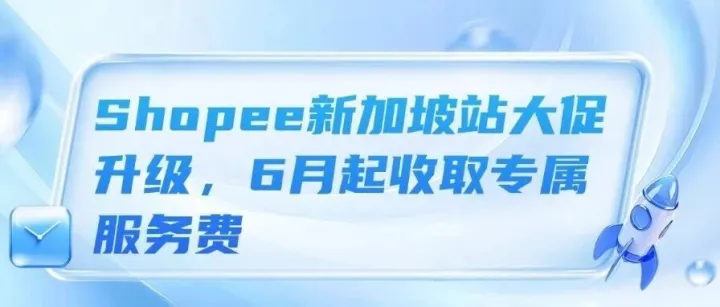 Shopee新加坡站大促升级，6月起收取专属服务费 、TikTok Shop菲律宾本地卖家年销售额大涨、 泰国机场大幅上调国际离境税涨幅超五成！
