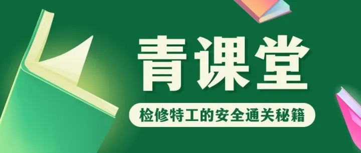 青课堂 | 检修特工的安全通关指南
