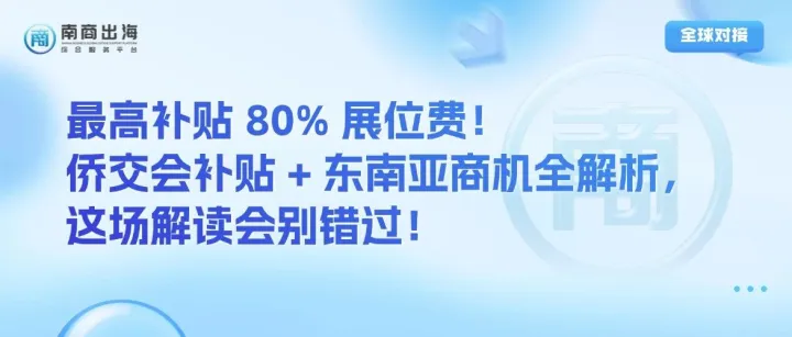 全球对接｜最高补贴 80% 展位费！侨交会补贴 + 东南亚商机全解析，这场解读会别错过！