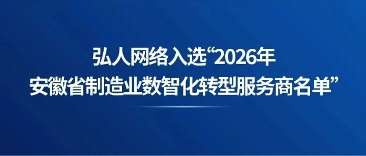 喜讯！弘人网络入选“2026年安徽省制造业数智化转型服务商名单”