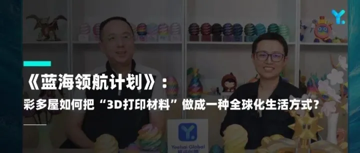 《蓝海领航计划》：彩多屋如何把“3D打印材料”做成一种全球化生活方式？