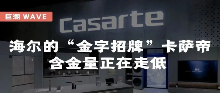 海尔的“金字招牌”卡萨帝，含金量正在走低 | 巨潮