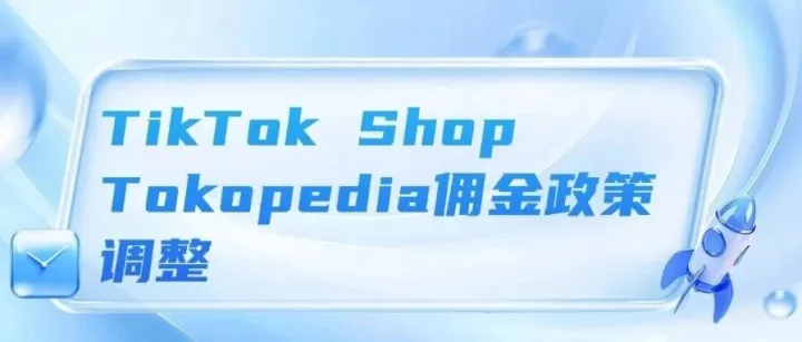 Shopee越南Mall卖家固定费用标准5月29日起更新 、Shopee揽收补贴新规落地、TikTok Shop Tokopedia佣金政策调整、印尼盾汇率承压