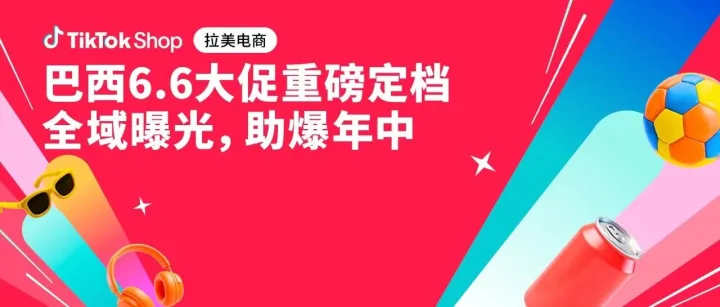 巴西6.6大促重磅定档！多重商家权益激励，冲刺上半年销量新高峰