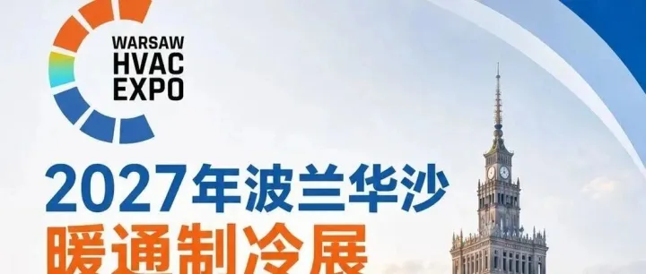 欧洲10亿人市场大门已开！2027华沙暖通制冷展为何成为中国企业的必争之地