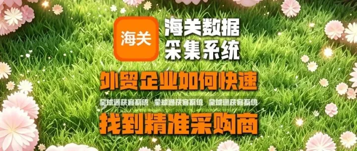 全球通获客系统：海关数据采集系统：外贸企业如何快速找到精准采购商