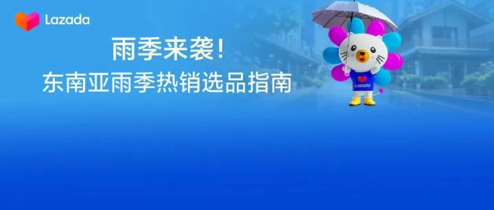 东南亚情报局｜暴雨=爆单？查收Lazada雨季选品清单，抓住湿热天气的万亿商机！