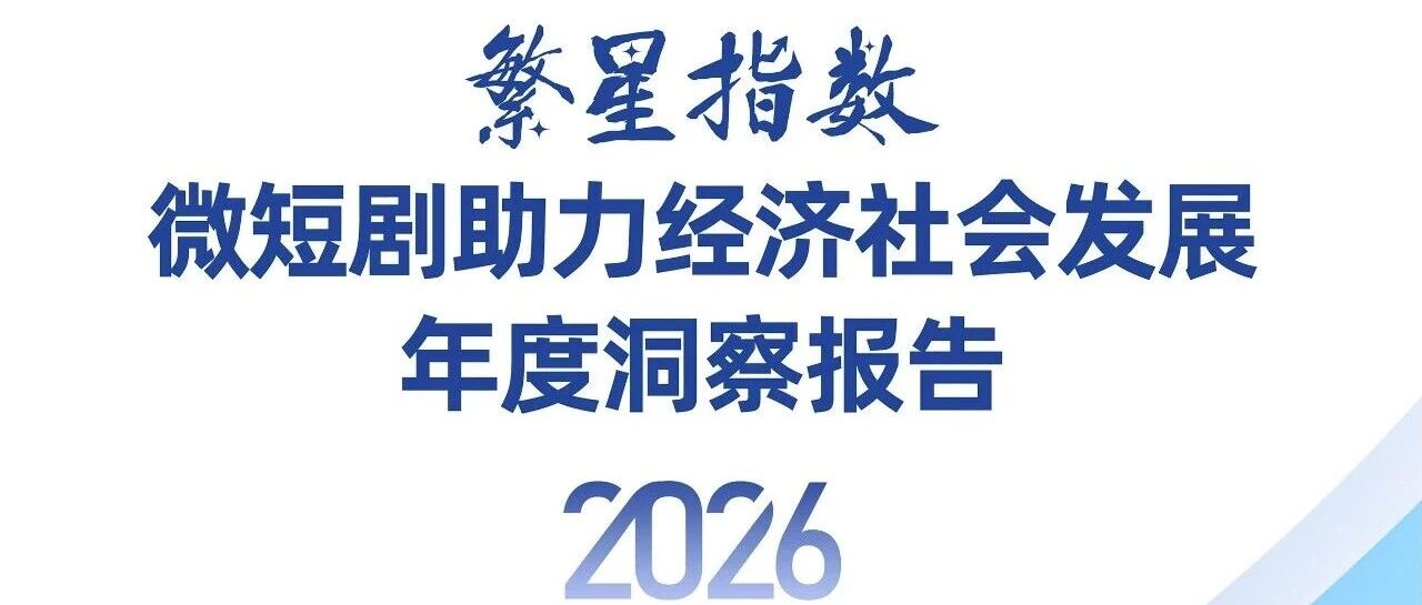 《繁星指数・微短剧助力经济社会发展年度洞察报告(2026)》全文发布- 大数跨境